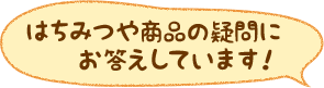 はちみつや商品の疑問にお答えしています！