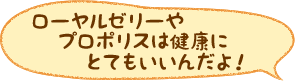 ローヤルゼリーやプロポリスは健康にとてもいいんだよ！